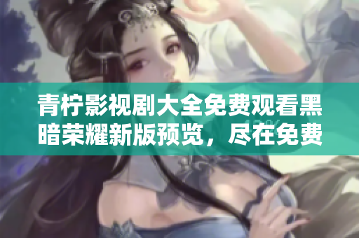 青柠影视剧大全免费观看黑暗荣耀新版预览，尽在免费观看平台