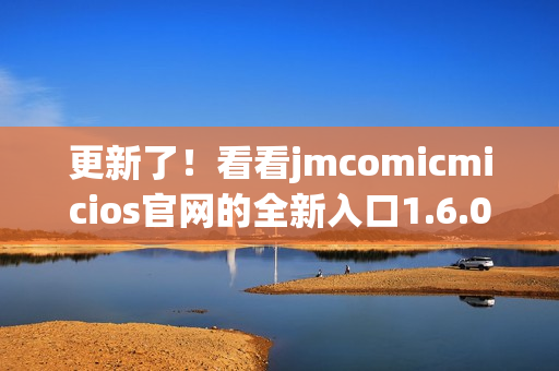 更新了！看看jmcomicmicios官网的全新入口1.6.0