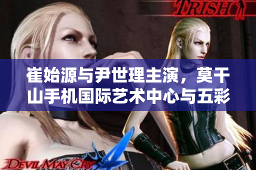 崔始源与尹世理主演，莫干山手机国际艺术中心与五彩城欢聚
