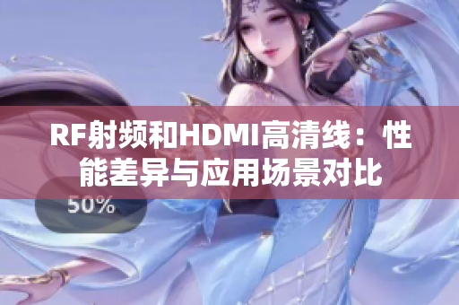 RF射频和HDMI高清线：性能差异与应用场景对比