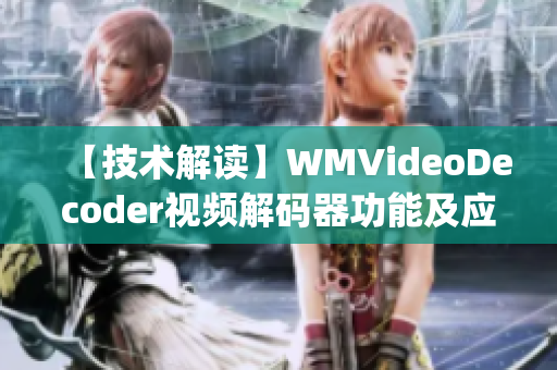 【技术解读】WMVideoDecoder视频解码器功能及应用详解(1)