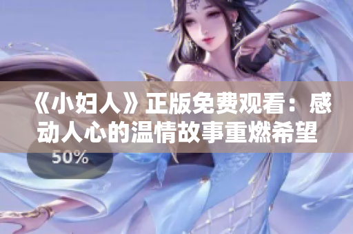 《小妇人》正版免费观看：感动人心的温情故事重燃希望！