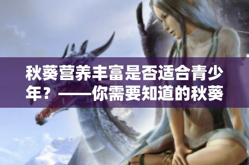 秋葵营养丰富是否适合青少年？——你需要知道的秋葵食用知识！