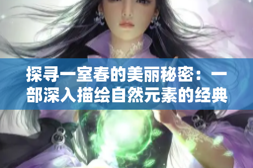 探寻一室春的美丽秘密：一部深入描绘自然元素的经典文学作品