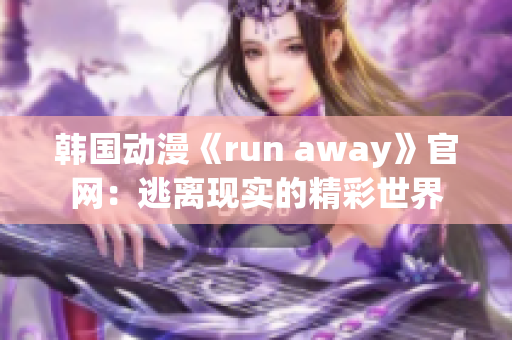 韩国动漫《run away》官网：逃离现实的精彩世界
