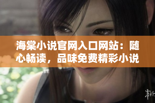 海棠小说官网入口网站：随心畅读，品味免费精彩小说的绝佳平台