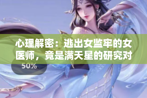 心理解密：逃出女监牢的女医师，竟是满天星的研究对象