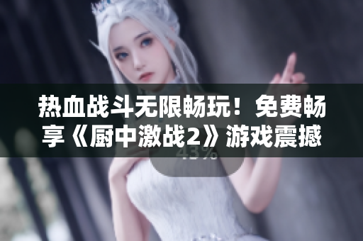 热血战斗无限畅玩！免费畅享《厨中激战2》游戏震撼体验