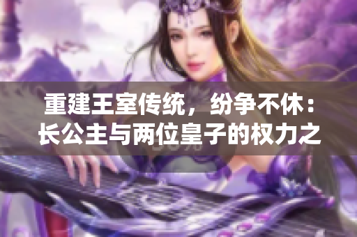 重建王室传统，纷争不休：长公主与两位皇子的权力之争