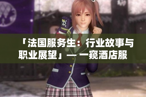 「法国服务生：行业故事与职业展望」— 一窥酒店服务生职业之美