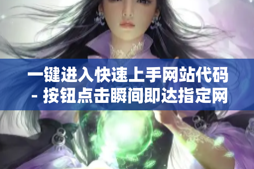 一键进入快速上手网站代码 - 按钮点击瞬间即达指定网站目标
