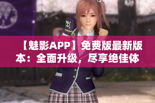 【魅影APP】免费版最新版本：全面升级，尽享绝佳体验