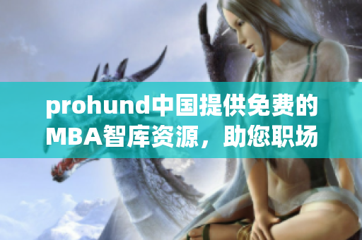 prohund中国提供免费的MBA智库资源，助您职场腾飞