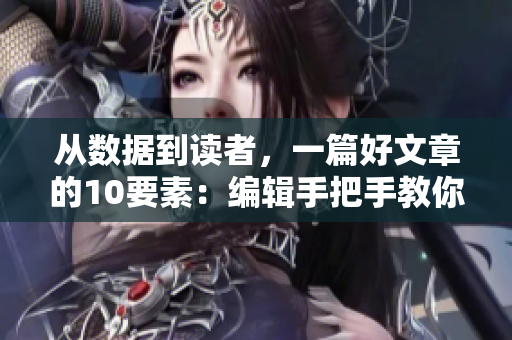 从数据到读者，一篇好文章的10要素：编辑手把手教你写报道款式