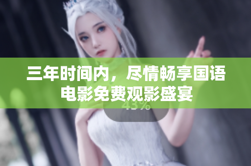 三年时间内，尽情畅享国语电影免费观影盛宴
