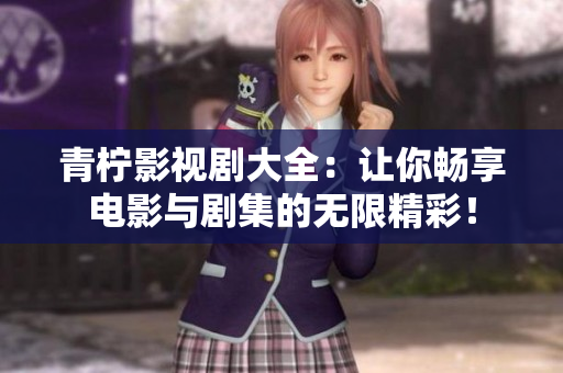 青柠影视剧大全：让你畅享电影与剧集的无限精彩！