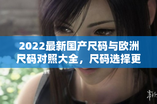 2022最新国产尺码与欧洲尺码对照大全，尺码选择更轻松