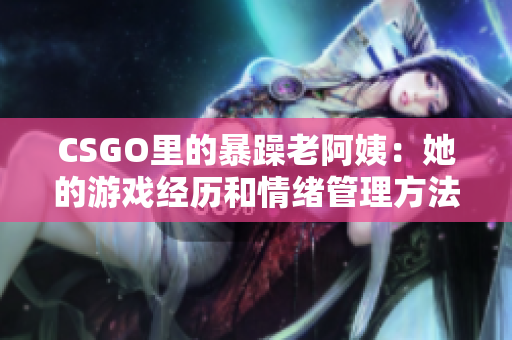 CSGO里的暴躁老阿姨：她的游戏经历和情绪管理方法