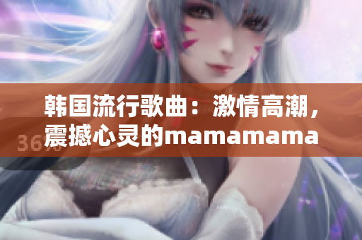 韩国流行歌曲：激情高潮，震撼心灵的mamamama节奏