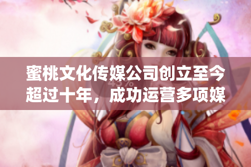 蜜桃文化传媒公司创立至今超过十年，成功运营多项媒体服务(1)