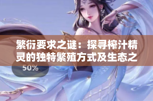 繁衍要求之谜：探寻榨汁精灵的独特繁殖方式及生态之谜