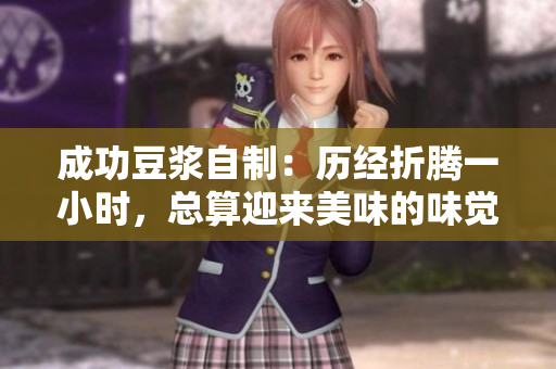 成功豆浆自制：历经折腾一小时，总算迎来美味的味觉盛宴