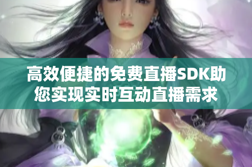 高效便捷的免费直播SDK助您实现实时互动直播需求
