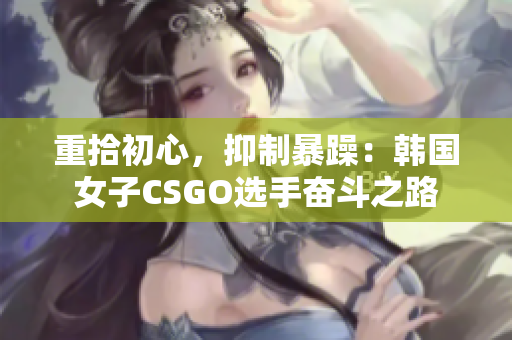 重拾初心，抑制暴躁：韩国女子CSGO选手奋斗之路