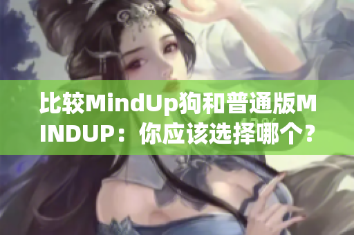 比较MindUp狗和普通版MINDUP：你应该选择哪个？