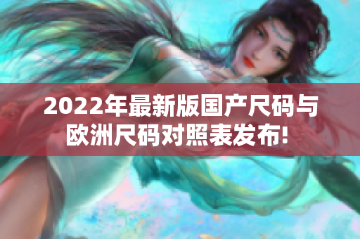 2022年最新版国产尺码与欧洲尺码对照表发布! 