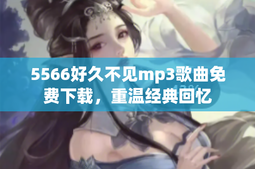 5566好久不见mp3歌曲免费下载，重温经典回忆