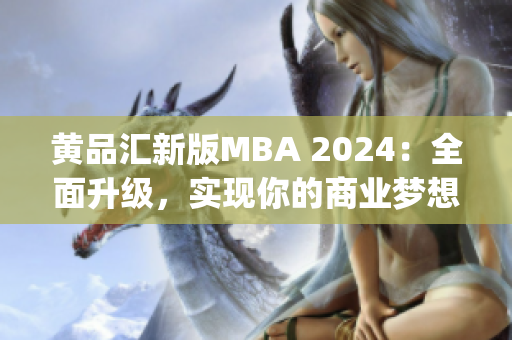 黄品汇新版MBA 2024：全面升级，实现你的商业梦想(1)