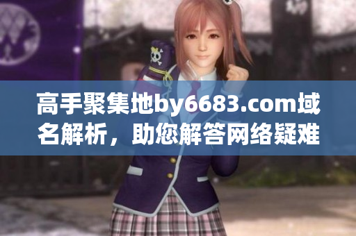 高手聚集地by6683.com域名解析，助您解答网络疑难杂症(1)