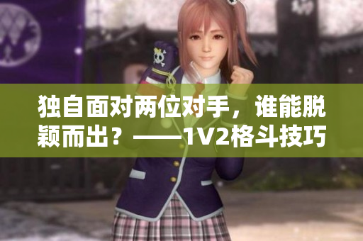 独自面对两位对手，谁能脱颖而出？——1V2格斗技巧指南