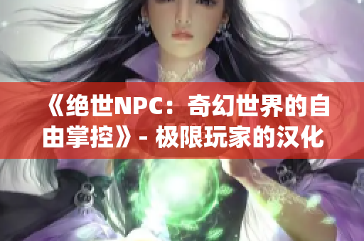 《绝世NPC：奇幻世界的自由掌控》- 极限玩家的汉化全新巨作！(1)