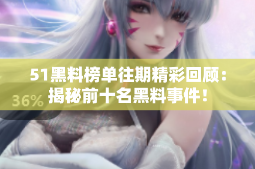 51黑料榜单往期精彩回顾：揭秘前十名黑料事件！