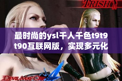 最时尚的ysl千人千色t9t9t90互联网版，实现多元化个性展示