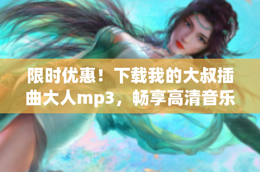 限时优惠！下载我的大叔插曲大人mp3，畅享高清音乐！