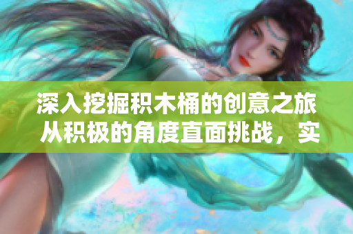 深入挖掘积木桶的创意之旅 从积极的角度直面挑战，实现个人成长