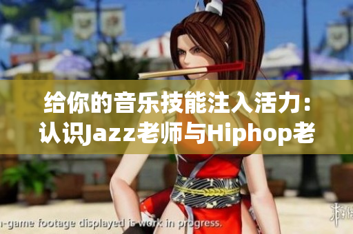 给你的音乐技能注入活力：认识Jazz老师与Hiphop老师