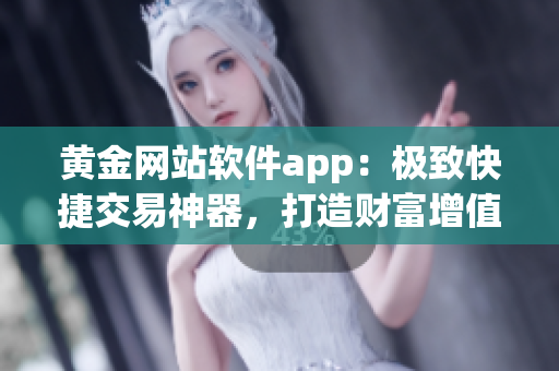 黄金网站软件app：极致快捷交易神器，打造财富增值利器