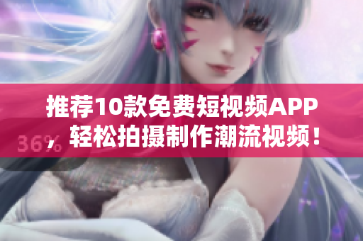 推荐10款免费短视频APP，轻松拍摄制作潮流视频！