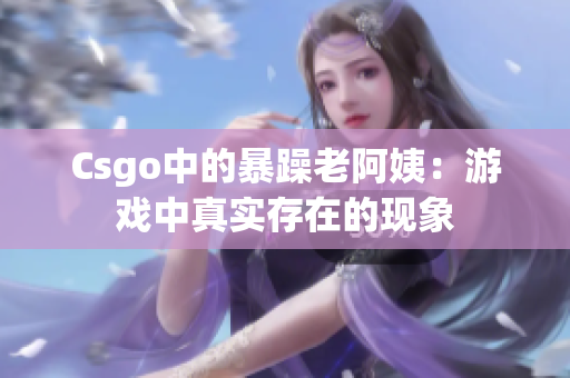 Csgo中的暴躁老阿姨：游戏中真实存在的现象