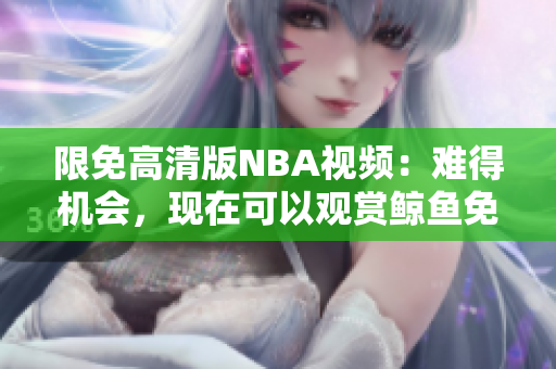 限免高清版NBA视频：难得机会，现在可以观赏鲸鱼免费下载