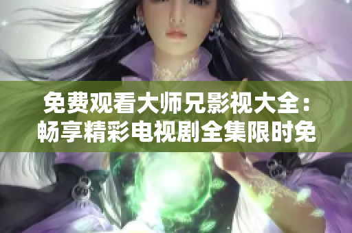 免费观看大师兄影视大全：畅享精彩电视剧全集限时免费观看