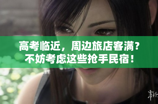 高考临近，周边旅店客满？不妨考虑这些抢手民宿！