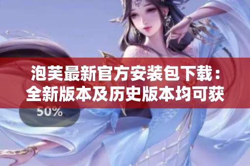 泡芙最新官方安装包下载：全新版本及历史版本均可获取