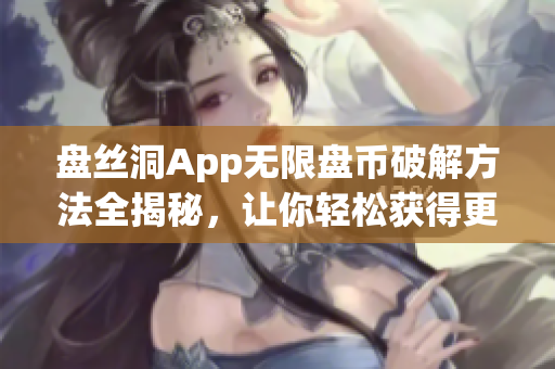 盘丝洞App无限盘币破解方法全揭秘，让你轻松获得更多盘币！(1)