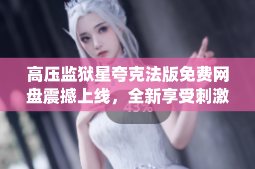 高压监狱星夸克法版免费网盘震撼上线，全新享受刺激冒险！(1)
