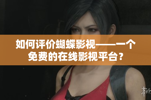如何评价蝴蝶影视——一个免费的在线影视平台？